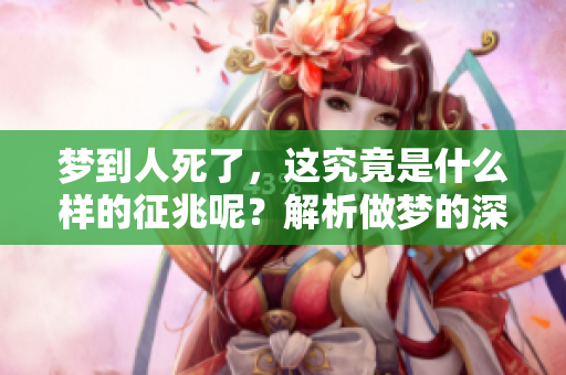 梦到人死了，这究竟是什么样的征兆呢？解析做梦的深层含义。