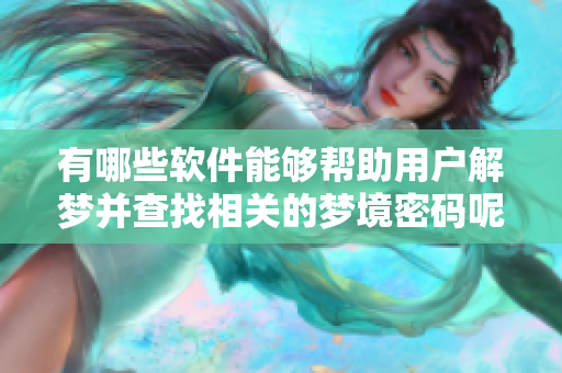 有哪些软件能够帮助用户解梦并查找相关的梦境密码呢