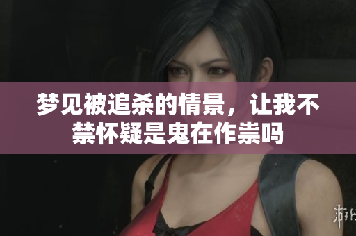 梦见被追杀的情景，让我不禁怀疑是鬼在作祟吗