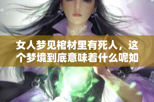 女人梦见棺材里有死人，这个梦境到底意味着什么呢如何解读暗示含义