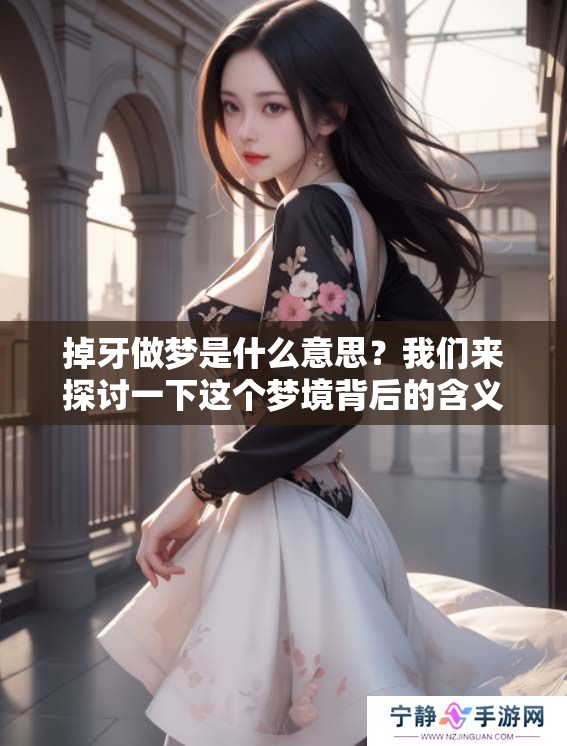 掉牙做梦是什么意思？我们来探讨一下这个梦境背后的含义。
