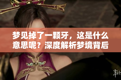 梦见掉了一颗牙，这是什么意思呢？深度解析梦境背后的含义