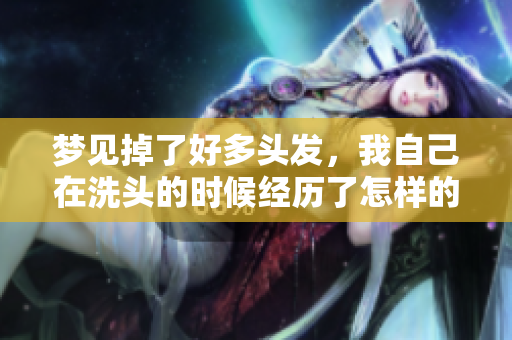 梦见掉了好多头发，我自己在洗头的时候经历了怎样的感觉