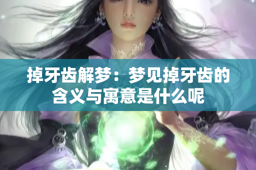 掉牙齿解梦：梦见掉牙齿的含义与寓意是什么呢