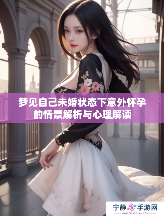 梦见自己未婚状态下意外怀孕的情景解析与心理解读
