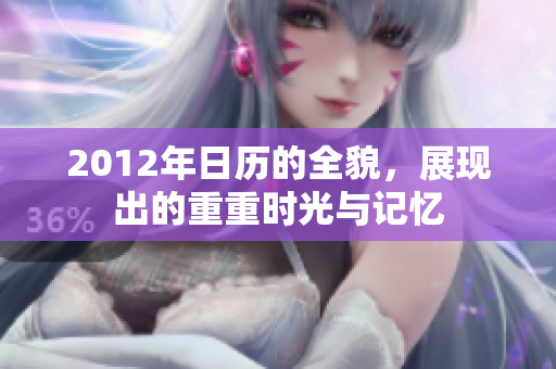 2012年日历的全貌，展现出的重重时光与记忆