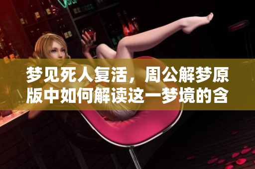 梦见死人复活，周公解梦原版中如何解读这一梦境的含义呢