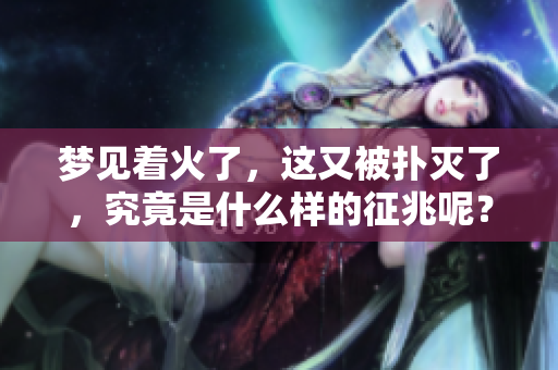 梦见着火了，这又被扑灭了，究竟是什么样的征兆呢？