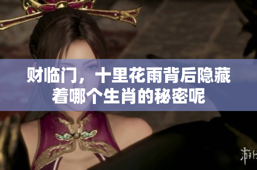 财临门，十里花雨背后隐藏着哪个生肖的秘密呢