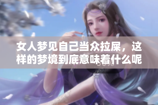 女人梦见自己当众拉屎，这样的梦境到底意味着什么呢