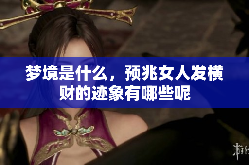 梦境是什么，预兆女人发横财的迹象有哪些呢