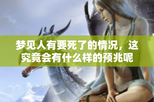 梦见人有要死了的情况，这究竟会有什么样的预兆呢