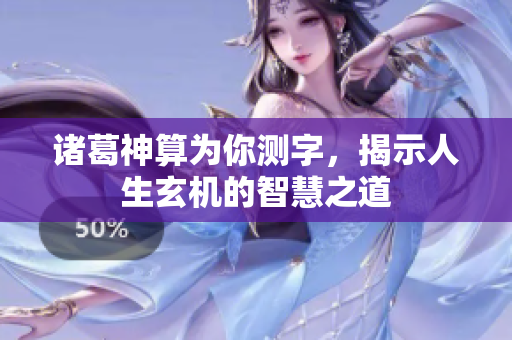 诸葛神算为你测字，揭示人生玄机的智慧之道