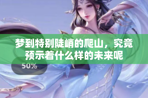 梦到特别陡峭的爬山，究竟预示着什么样的未来呢