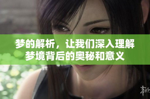 梦的解析，让我们深入理解梦境背后的奥秘和意义