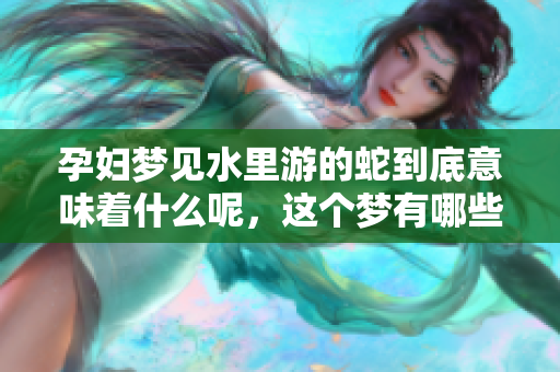 孕妇梦见水里游的蛇到底意味着什么呢，这个梦有哪些深层含义呢