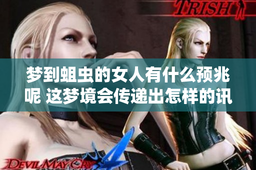 梦到蛆虫的女人有什么预兆呢 这梦境会传递出怎样的讯息呢