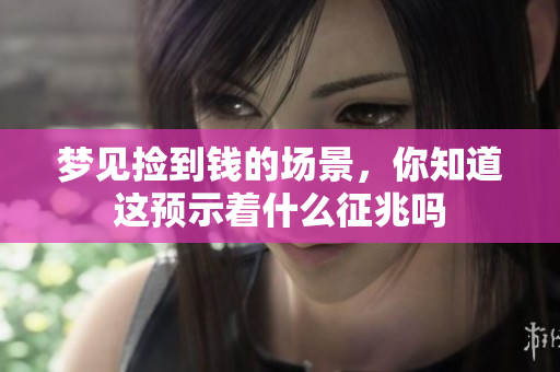 梦见捡到钱的场景，你知道这预示着什么征兆吗