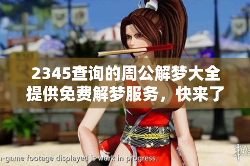 2345查询的周公解梦大全提供免费解梦服务，快来了解你的梦境含义吧