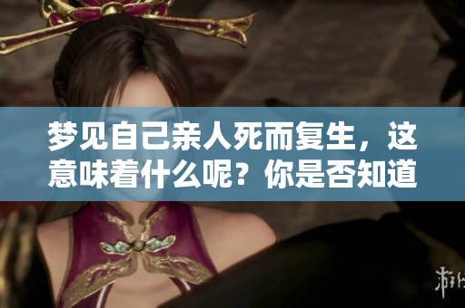 梦见自己亲人死而复生，这意味着什么呢？你是否知道其中的深意？