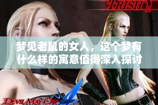 梦见老鼠的女人，这个梦有什么样的寓意值得深入探讨呢