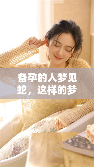 备孕的人梦见蛇，这样的梦境是否暗示着会怀孕呢