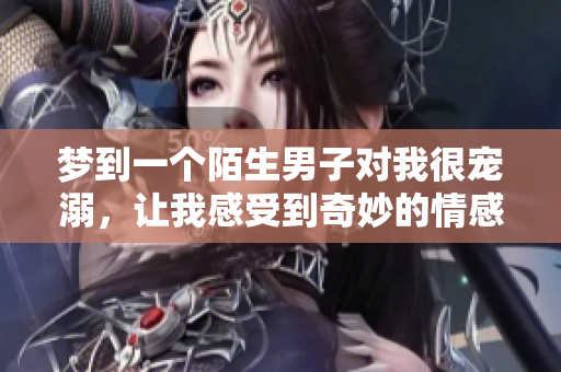 梦到一个陌生男子对我很宠溺，让我感受到奇妙的情感体验