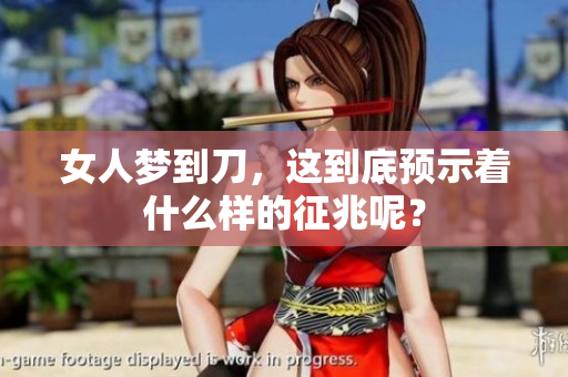 女人梦到刀，这到底预示着什么样的征兆呢？