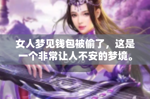 女人梦见钱包被偷了，这是一个非常让人不安的梦境。分析一下背后的含义。