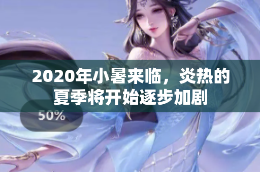 2020年小暑来临，炎热的夏季将开始逐步加剧