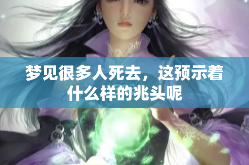 梦见很多人死去，这预示着什么样的兆头呢