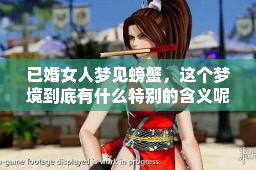 已婚女人梦见螃蟹，这个梦境到底有什么特别的含义呢