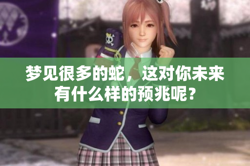 梦见很多的蛇，这对你未来有什么样的预兆呢？