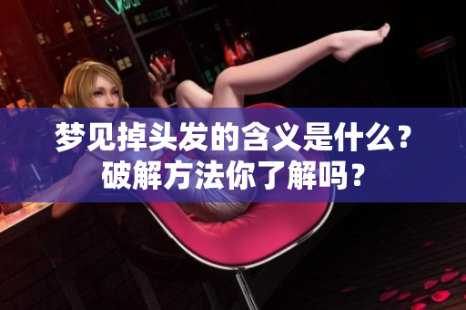 梦见掉头发的含义是什么？破解方法你了解吗？