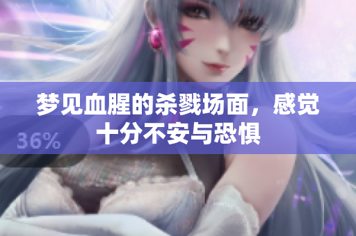 梦见血腥的杀戮场面，感觉十分不安与恐惧