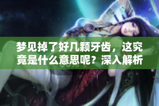 梦见掉了好几颗牙齿，这究竟是什么意思呢？深入解析梦境背后的秘密。
