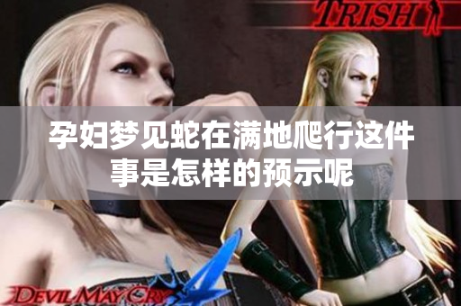 孕妇梦见蛇在满地爬行这件事是怎样的预示呢