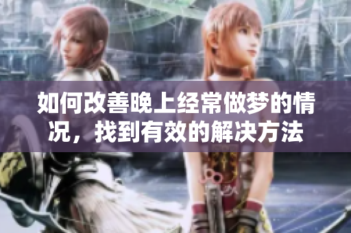 如何改善晚上经常做梦的情况，找到有效的解决方法