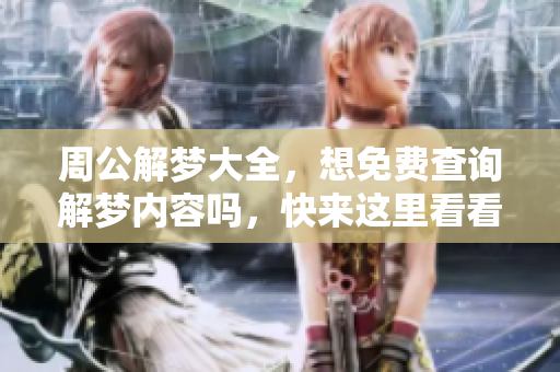 周公解梦大全，想免费查询解梦内容吗，快来这里看看吧