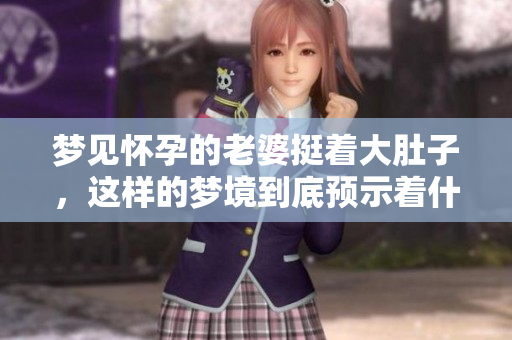 梦见怀孕的老婆挺着大肚子，这样的梦境到底预示着什么呢