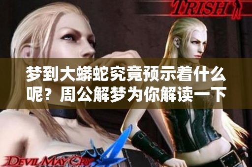 梦到大蟒蛇究竟预示着什么呢？周公解梦为你解读一下这个梦境。