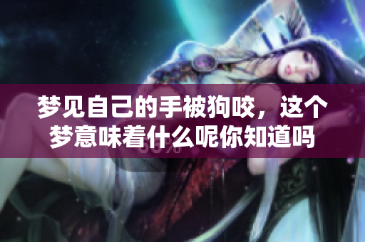 梦见自己的手被狗咬，这个梦意味着什么呢你知道吗