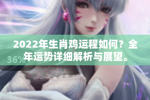 2022年生肖鸡运程如何？全年运势详细解析与展望。
