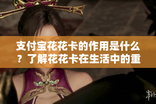 支付宝花花卡的作用是什么？了解花花卡在生活中的重要性与实用性。