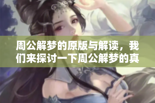 周公解梦的原版与解读，我们来探讨一下周公解梦的真实含义和价值