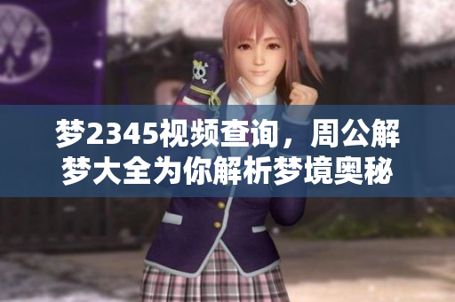 梦2345视频查询，周公解梦大全为你解析梦境奥秘