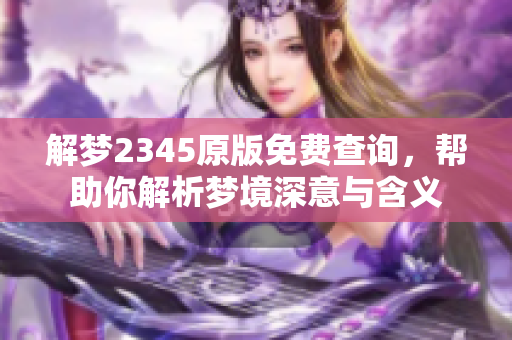 解梦2345原版免费查询，帮助你解析梦境深意与含义