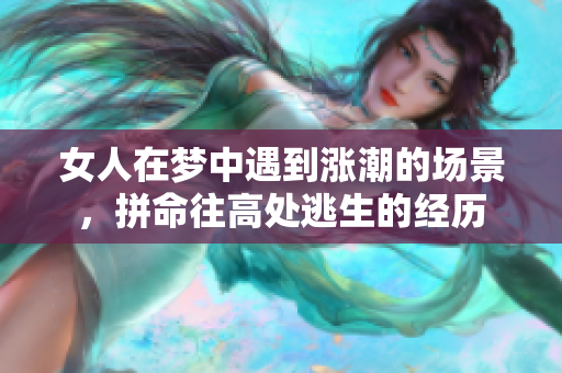 女人在梦中遇到涨潮的场景，拼命往高处逃生的经历
