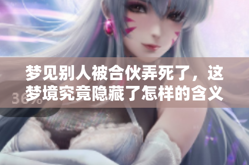 梦见别人被合伙弄死了，这梦境究竟隐藏了怎样的含义呢