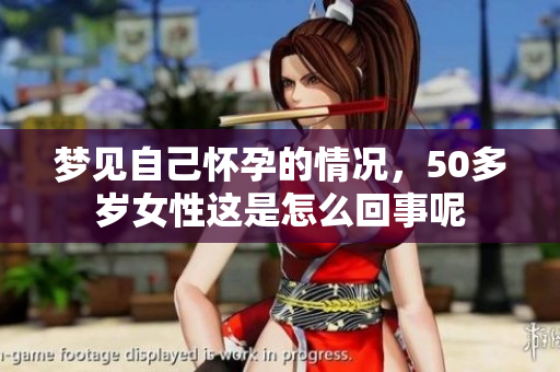 梦见自己怀孕的情况，50多岁女性这是怎么回事呢